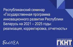 Республиканский семинар «Государственная программа инновационного развития Республики Беларусь на 2021 – 2025 годы: реализация, корректировка, отчетность» (24 ноября 2023 г., г. Минск) Республиканский семинар «Государственная программа инновационного развития Республики Беларусь на 2021 – 2025 годы: реализация, корректировка, отчетность» (24 ноября 2023 г., г. Минск)