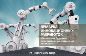 Ярмарка инновационных разработок «Технологии будущего: роботизация, искусственный интеллект» (27 ноября 2024 г., г. Минск)